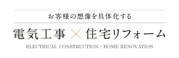 お客様の想像を具体化する 電気工事 × 住宅リフォーム
