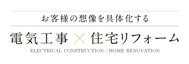 お客様の想像を具体化する 電気工事 × 住宅リフォーム